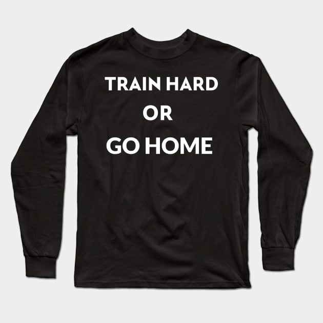 train hard or go home Long Sleeve T-Shirt by BigtoFitmum27